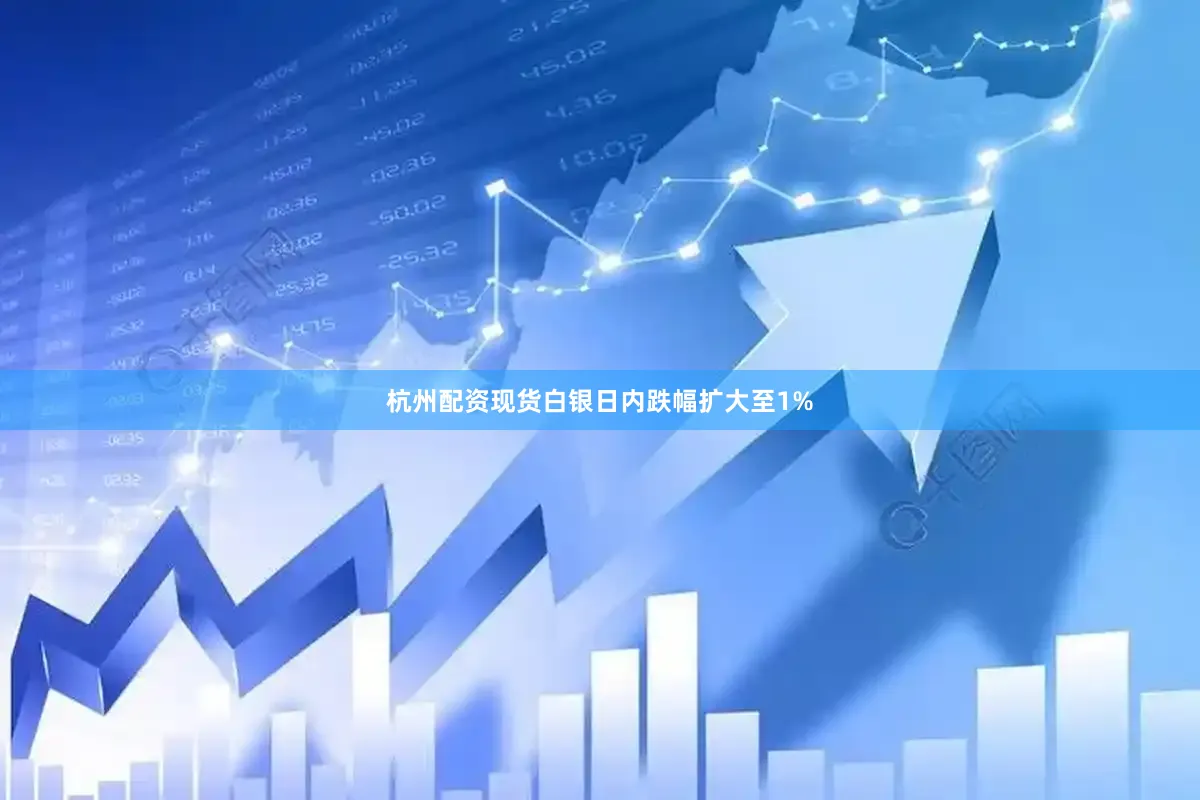 杭州配资现货白银日内跌幅扩大至1%