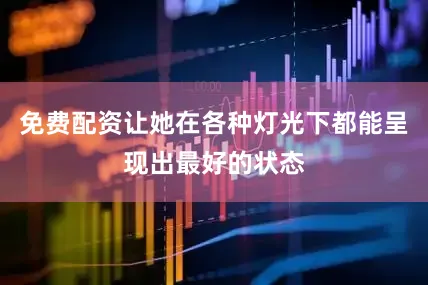 免费配资让她在各种灯光下都能呈现出最好的状态