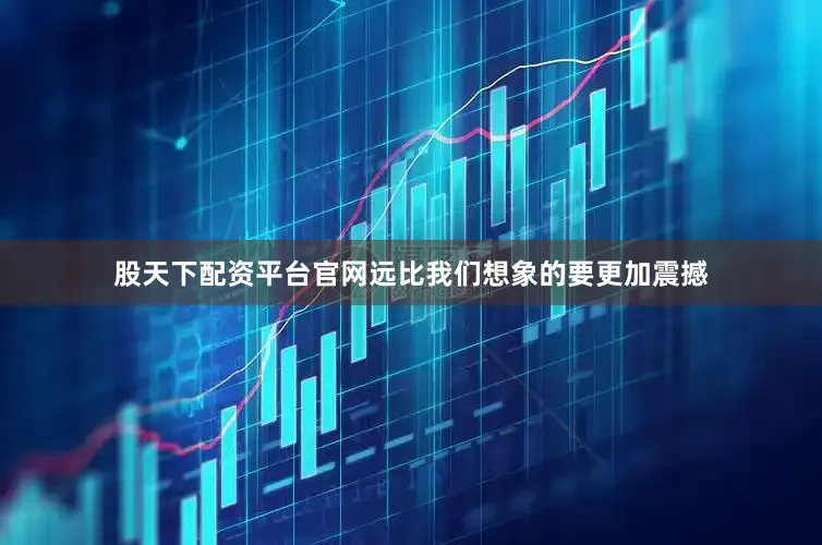 股天下配资平台官网远比我们想象的要更加震撼