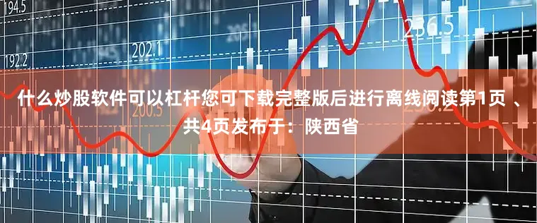 什么炒股软件可以杠杆您可下载完整版后进行离线阅读第1页 、 共4页发布于：陕西省