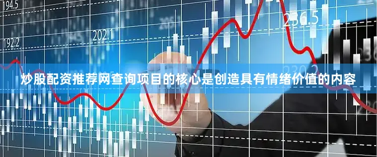 炒股配资推荐网查询项目的核心是创造具有情绪价值的内容