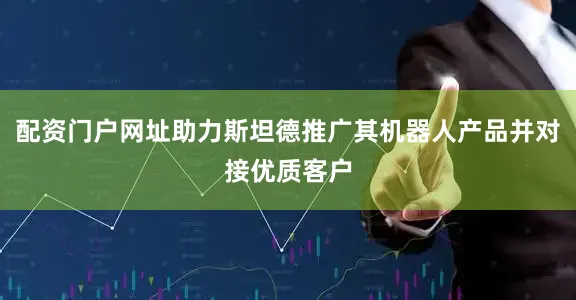 配资门户网址助力斯坦德推广其机器人产品并对接优质客户