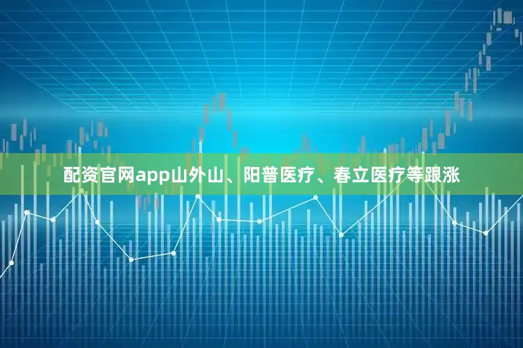 配资官网app山外山、阳普医疗、春立医疗等跟涨