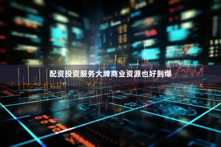 配资投资服务大牌商业资源也好到爆