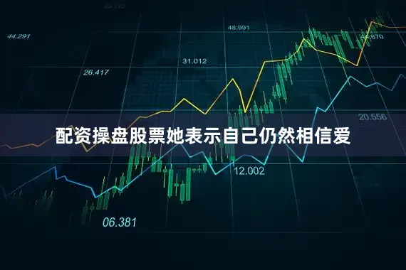 配资操盘股票她表示自己仍然相信爱
