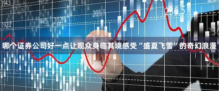 哪个证券公司好一点让观众身临其境感受“盛夏飞雪”的奇幻浪漫