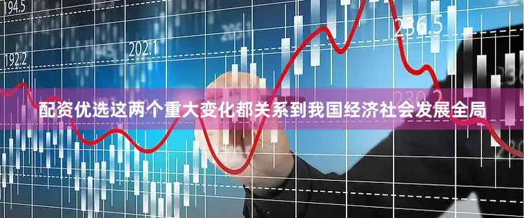 配资优选这两个重大变化都关系到我国经济社会发展全局